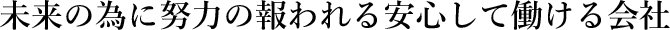 未来の為に努力の報われる安心して働ける会社