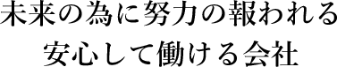未来の為に努力の報われる安心して働ける会社